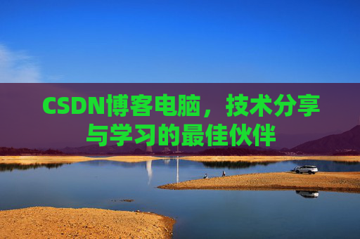 CSDN博客电脑，技术分享与学习的最佳伙伴